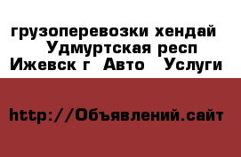 грузоперевозки хендай 78 - Удмуртская респ., Ижевск г. Авто » Услуги   